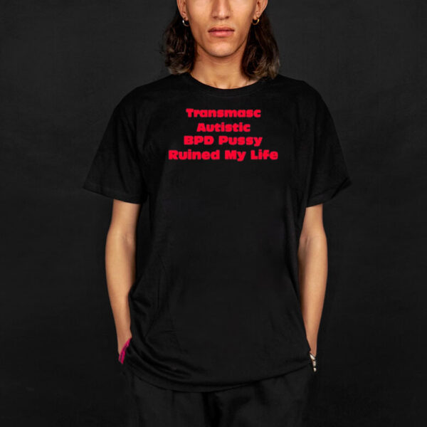 Angeline Transmasc Autistic Bpd Pussy Ruined My Life T-Shirt